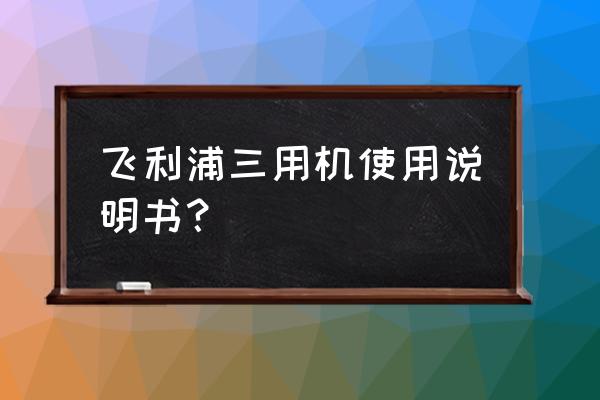 飞利浦便携音响sd60s说明书 飞利浦三用机使用说明书？