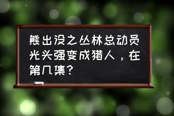 熊出没黑锅侠是哪里的 熊出没之丛林总动员光头强变成猎人，在第几集？