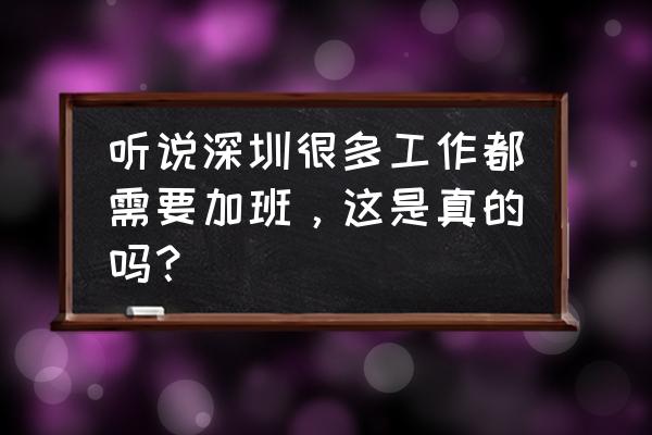 当今社会是否应该加班 听说深圳很多工作都需要加班，这是真的吗？