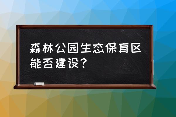 生态保育有妙招 森林公园生态保育区能否建设？