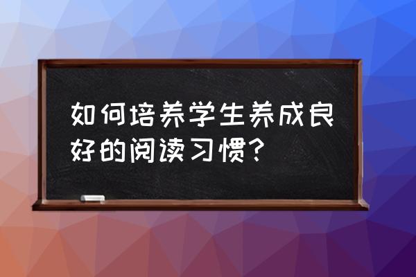 怎样养成良好的阅读习惯 如何培养学生养成良好的阅读习惯？