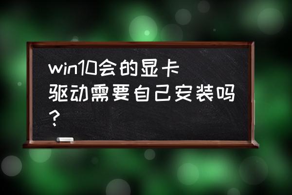 win10的显卡驱动到底怎么设 win10会的显卡驱动需要自己安装吗？