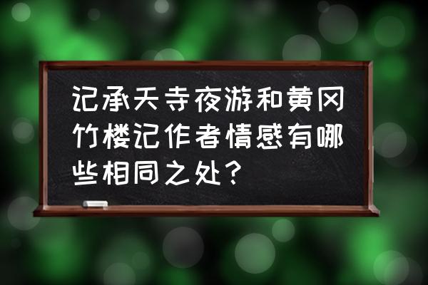 记承天寺夜游中的五种情感 记承天寺夜游和黄冈竹楼记作者情感有哪些相同之处？