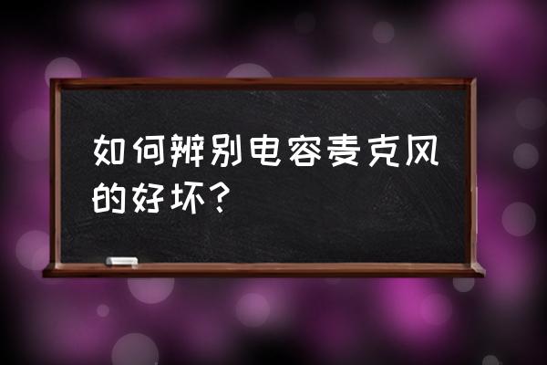 如何测试自己的麦克风是不是坏了 如何辨别电容麦克风的好坏？