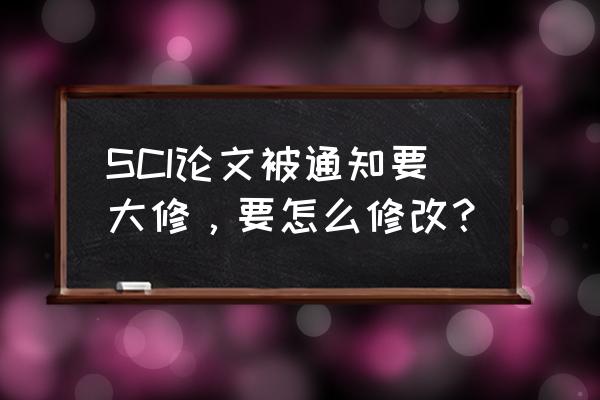 sci论文翻译具体要求及高分技巧 SCI论文被通知要大修，要怎么修改？