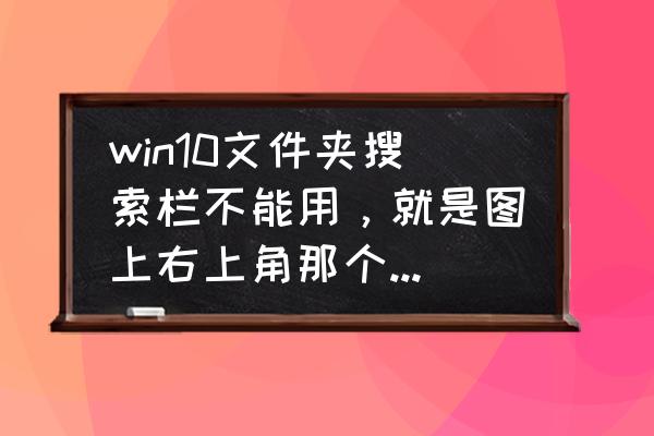 苹果ios12怎样关闭搜索栏 win10文件夹搜索栏不能用，就是图上右上角那个搜索栏，没输入东西之前？