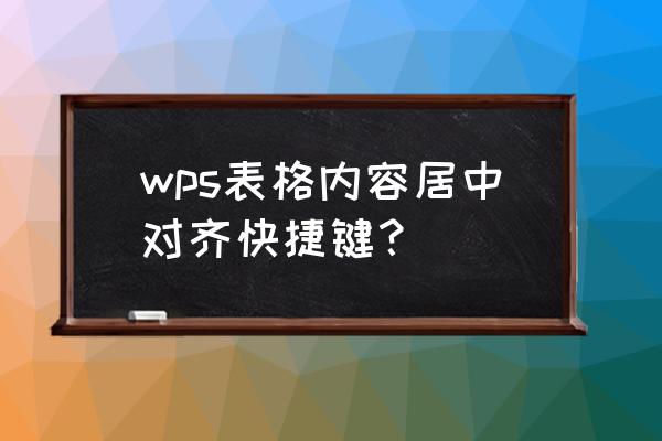 wps里面的图表怎么全部居中对齐 wps表格内容居中对齐快捷键？