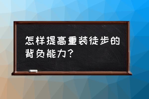 户外徒步水怎么解决 怎样提高重装徒步的背负能力？