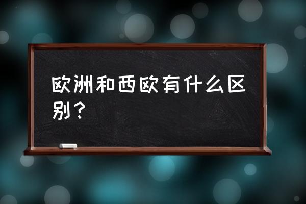 北欧南欧西欧东欧中欧咋划分 欧洲和西欧有什么区别？