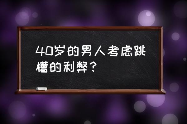 跳槽频繁有哪些弊端 40岁的男人考虑跳槽的利弊？