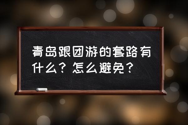 跟团旅游有购物点的需要注意什么 青岛跟团游的套路有什么？怎么避免？