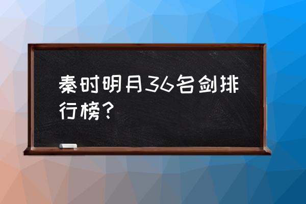 秦时明月十大名剑排行榜加介绍 秦时明月36名剑排行榜？