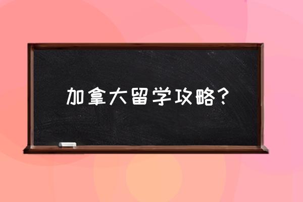 加拿大留学签证申请流程大全 加拿大留学攻略？