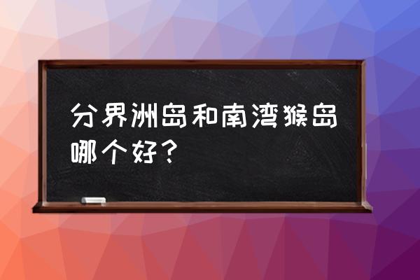 呆呆岛在三亚哪个位置 分界洲岛和南湾猴岛哪个好？