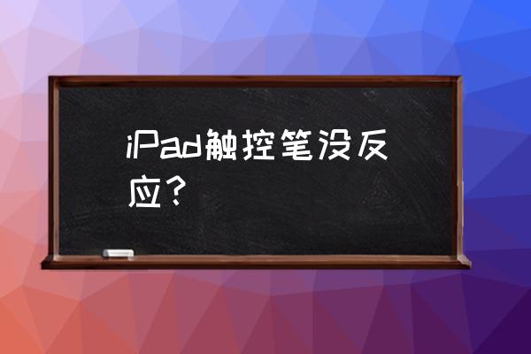 ipadpencil连接上了用不了 iPad触控笔没反应？