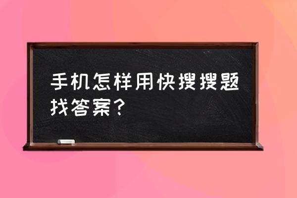 最快的答题神器 手机怎样用快搜搜题找答案？