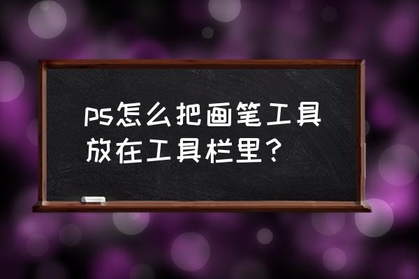 ps的画笔工具在哪里 ps怎么把画笔工具放在工具栏里？