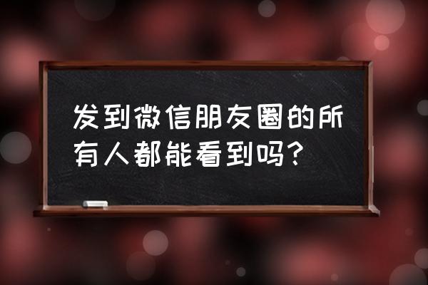 如何屏蔽自己朋友圈不让所有人见 发到微信朋友圈的所有人都能看到吗？