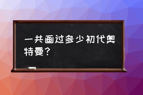 赛罗奥特曼怎么画才帅 一共画过多少初代奥特曼？