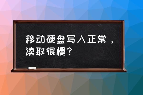 移动硬盘写入很慢是什么原因呢 移动硬盘写入正常，读取很慢？