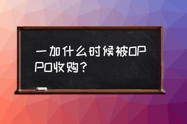 oppo与一加关系 一加什么时候被OPPO收购？