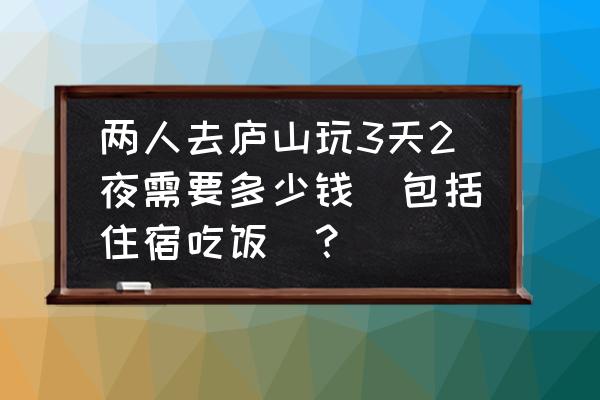 庐山三日游自由行攻略 两人去庐山玩3天2夜需要多少钱(包括住宿吃饭)？