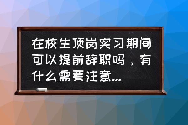 实习生怎么委婉地跟老板谈离职 在校生顶岗实习期间可以提前辞职吗，有什么需要注意、避免的？