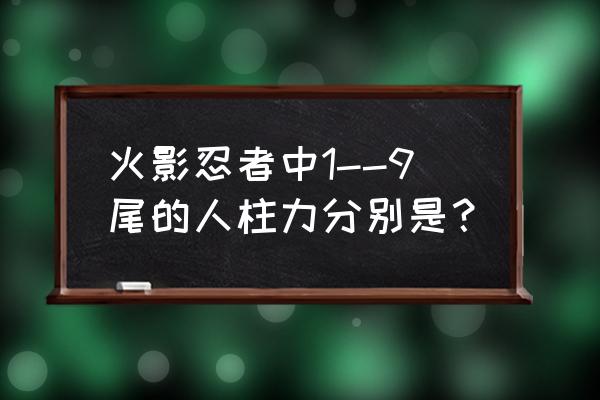 火影忍者九个尾兽分别是谁 火影忍者中1--9尾的人柱力分别是？