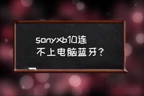 索尼xb20连接台式电脑 sonyxb10连不上电脑蓝牙？