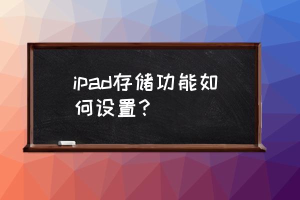 ipad容量不够怎么购买容量 ipad存储功能如何设置？