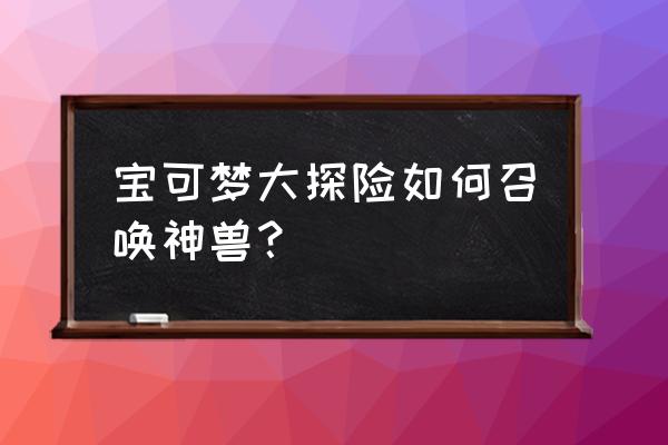 宝可梦大探险海螺哪里买 宝可梦大探险如何召唤神兽？