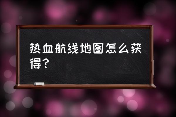 海贼王热血航线罗格镇宝藏怎么挖 热血航线地图怎么获得？