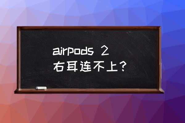 airpods2忽然连不上 airpods 2右耳连不上？