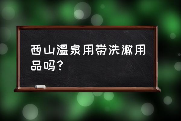 安宁凤山森林温泉 西山温泉用带洗漱用品吗？