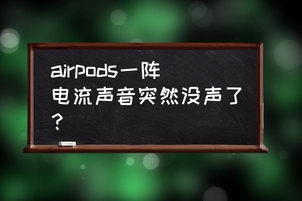 airpods重置左边还是没有声音 airpods一阵电流声音突然没声了？