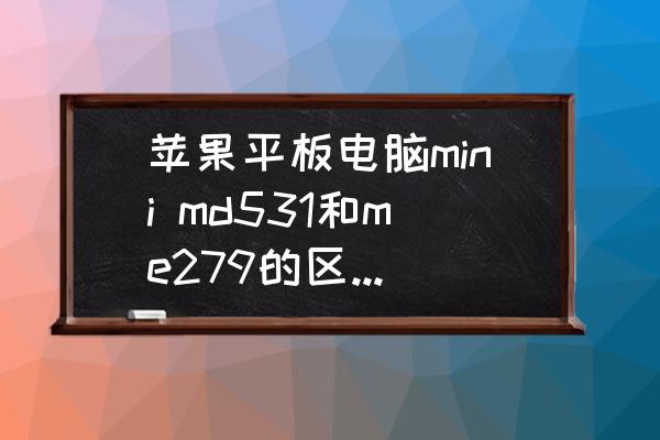 ipadmini2搭配的哪个处理器 苹果平板电脑mini md531和me279的区别是什么？