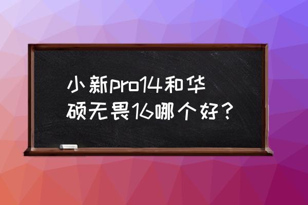 华硕和联想小新建议买哪个 小新pro14和华硕无畏16哪个好？