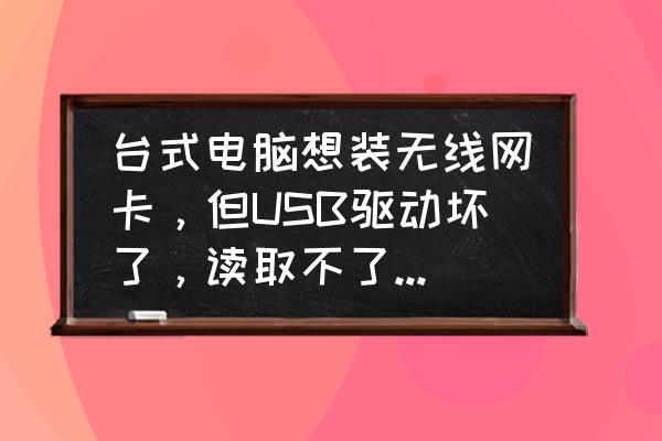 电脑无法安装无线网卡驱动怎么办 台式电脑想装无线网卡，但USB驱动坏了，读取不了外部设备怎么办？