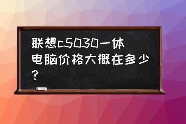 联想一体机c5030如何一键恢复 联想c5030一体电脑价格大概在多少？