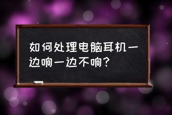 电脑耳机右边声音小怎么解决 如何处理电脑耳机一边响一边不响？