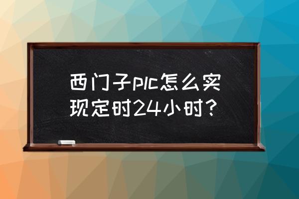 plc定时器怎么在线监控程序 西门子plc怎么实现定时24小时？