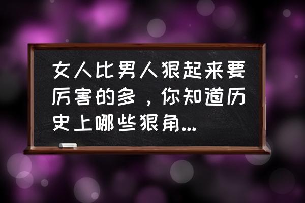 女帝日常工作 女人比男人狠起来要厉害的多，你知道历史上哪些狠角色的女人？