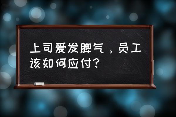 职场不良情绪如何化解 上司爱发脾气，员工该如何应付？