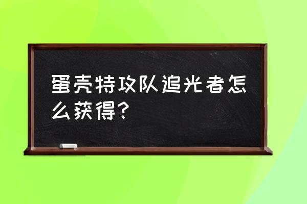 弹壳特攻队兑换追光者值得吗 蛋壳特攻队追光者怎么获得？