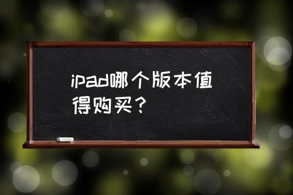 苹果的ipadmini哪一款值得购买 ipad哪个版本值得购买？