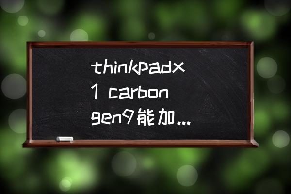 thinkpad屏幕颗粒感怎么解决 thinkpadx1 carbon gen9能加内存条吗？