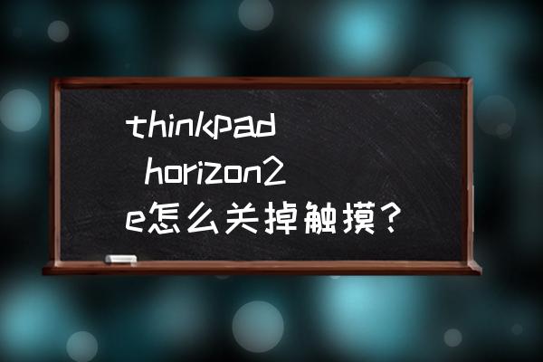 thinkpad如何禁用触控板 thinkpad  horizon2e怎么关掉触摸？