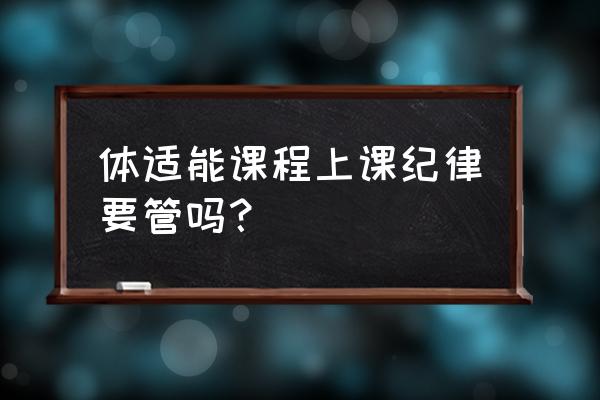 一节完整的体适能训练课程 体适能课程上课纪律要管吗？