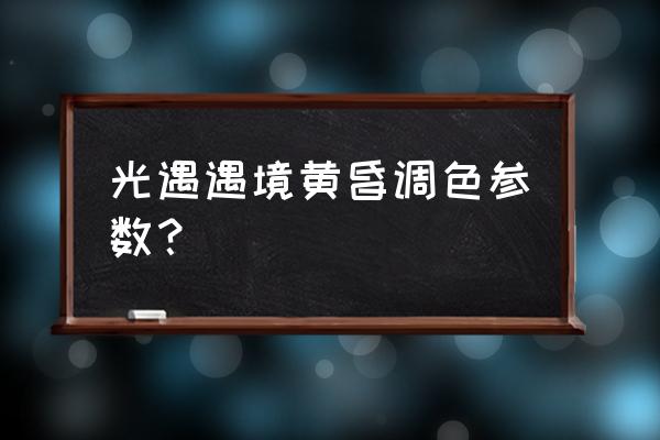 海边日落调色教程 光遇遇境黄昏调色参数？