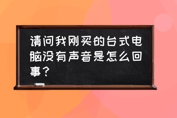 电脑桌面右下角音量图标不见了 请问我刚买的台式电脑没有声音是怎么回事？